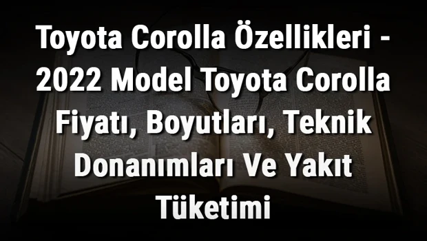 Saglik gundemi: Toyota Corolla Özellikleri - 2022 Model Toyota Corolla Fiyatı, Boyutları, Teknik Donanımları Ve Yakıt Tüketimi